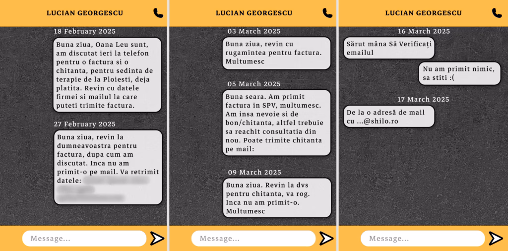 Schimb de mesaje dintre jurnalista Snoop, sub identitate acoperită, și Lucian Georgescu, asistentul lui Dragoș Ovidiu Argeșanu, privind solicitarea repetată a facturii și chitanței pentru o ședință de terapie plătită cash.

18 februarie 2025
„Bună ziua, Oana Leu sunt, am discutat ieri la telefon pentru o factură și o chitanță, pentru ședința de terapie de la Ploiești, deja plătită. Revin cu datele firmei și mailul la care puteți trimite factura.”

27 februarie 2025
„Bună ziua, revin la dumneavoastră pentru factură, după cum am discutat. Încă nu am primit-o pe mail. Vă retrimit datele:”

3 martie 2025
„Bună ziua, revin cu rugămintea pentru factură. Mulțumesc”

5 martie 2025
„Bună seara. Am primit factura în SPV, mulțumesc. Am însă nevoie și de bon/chitanță, altfel trebuie să reachit consultația din nou. Puteți trimite chitanța pe mail:”

9 martie 2025
„Bună ziua. Revin la dvs pentru chitanță, vă rog. Încă nu am primit-o. Mulțumesc”

16 martie 2025
Lucian Georgescu:
„Sărut mâna. Să verificați emailul.”

„Nu am primit nimic, să știți :(”

17 martie 2025
Lucian Georgescu:
„De la o adresă de mail cu ...@shilo.ro
”